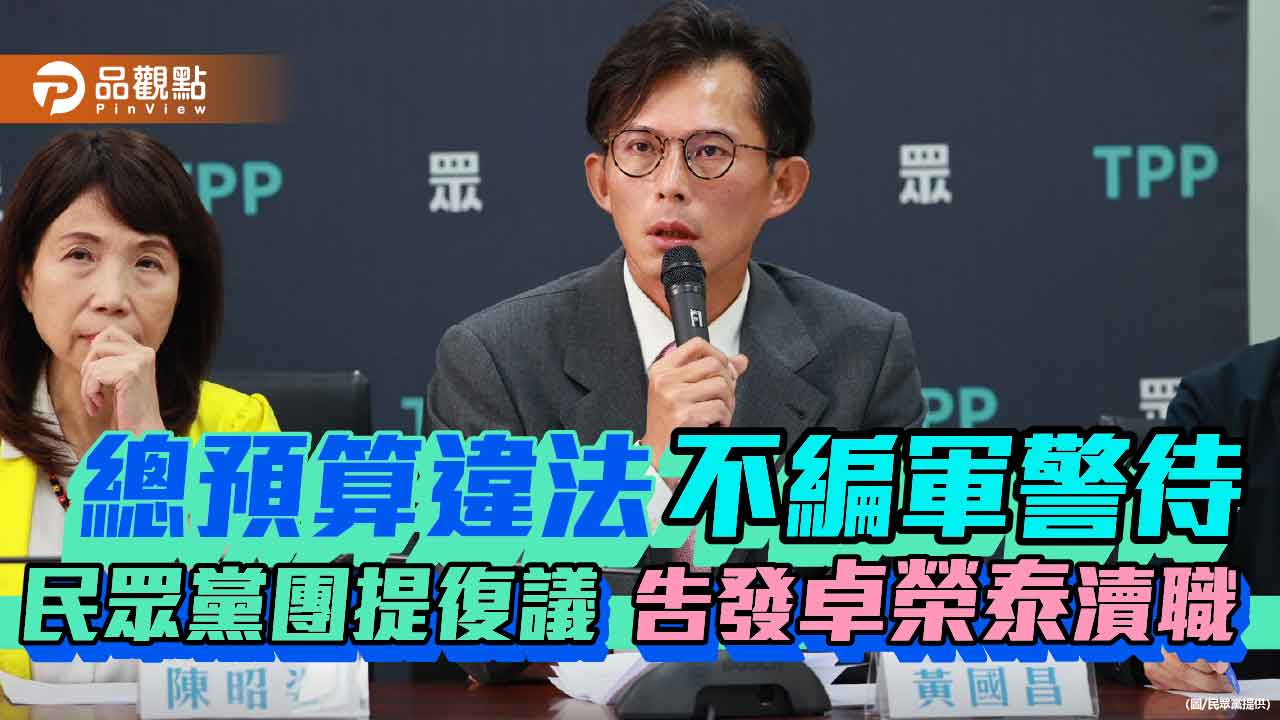 總預算違法不編軍警待遇 民眾黨團提復議、告發卓榮泰瀆職 總預算違法不編軍警待遇 民眾黨團提復議、告發卓榮泰瀆職