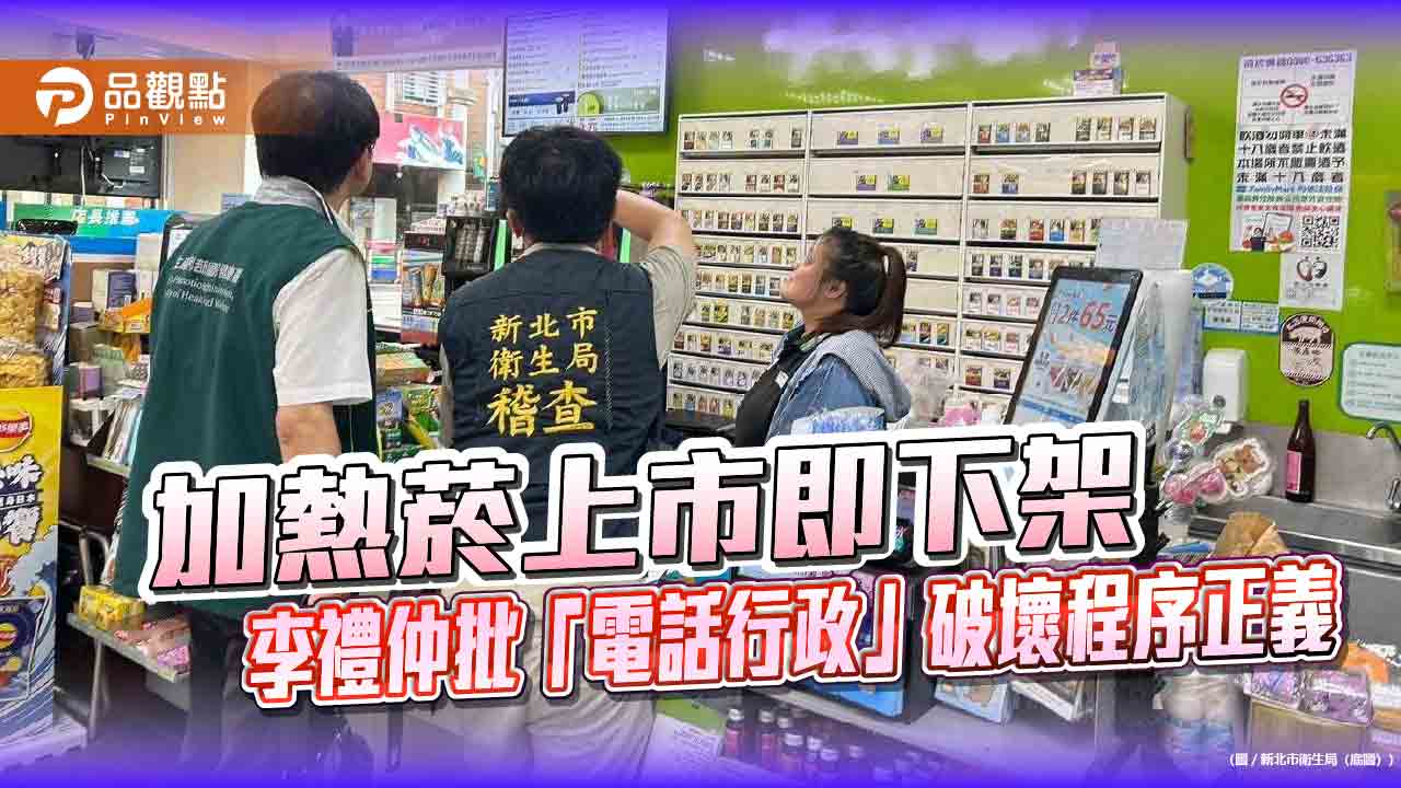 加熱菸上市即下架 李禮仲批「電話行政」破壞程序正義 加熱菸上市即下架 李禮仲批「電話行政」破壞程序正義
