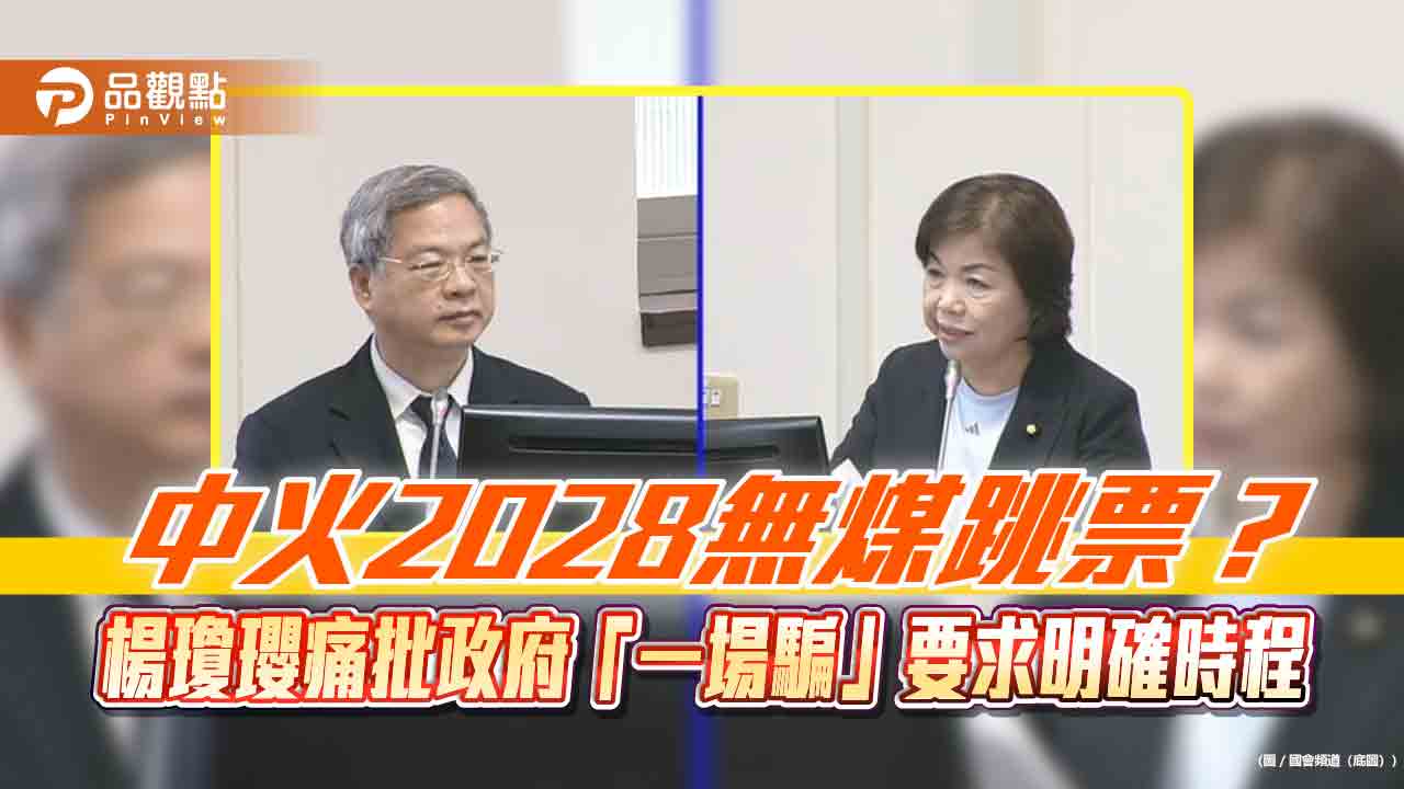 中火2028無煤跳票?楊瓊瓔痛批政府「一場騙」要求明確時程 中火2028無煤跳票?楊瓊瓔痛批政府「一場騙」要求明確時程