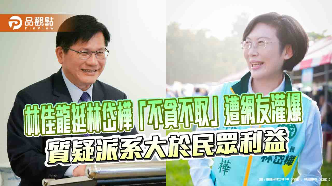 林佳龍挺林岱樺「不貪不取」遭網友灌爆 質疑派系大於民眾利益 林佳龍挺林岱樺「不貪不取」遭網友灌爆 質疑派系大於民眾利益