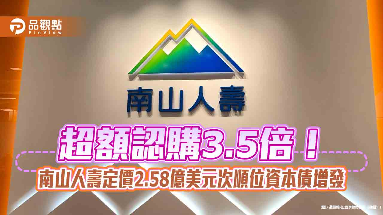 南山人壽再創紀錄 定價台灣壽險業首檔海外美元次順位資本債券增發 南山人壽再創紀錄 定價台灣壽險業首檔海外美元次順位資本債券增發