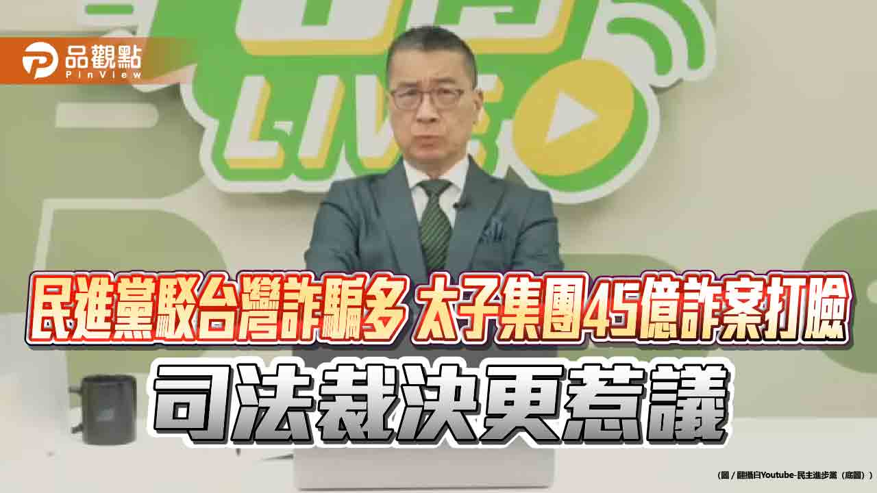 民進黨駁台灣詐騙多 太子集團45億詐案打臉 司法裁決更惹議 民進黨駁台灣詐騙多 太子集團45億詐案打臉 司法裁決更惹議