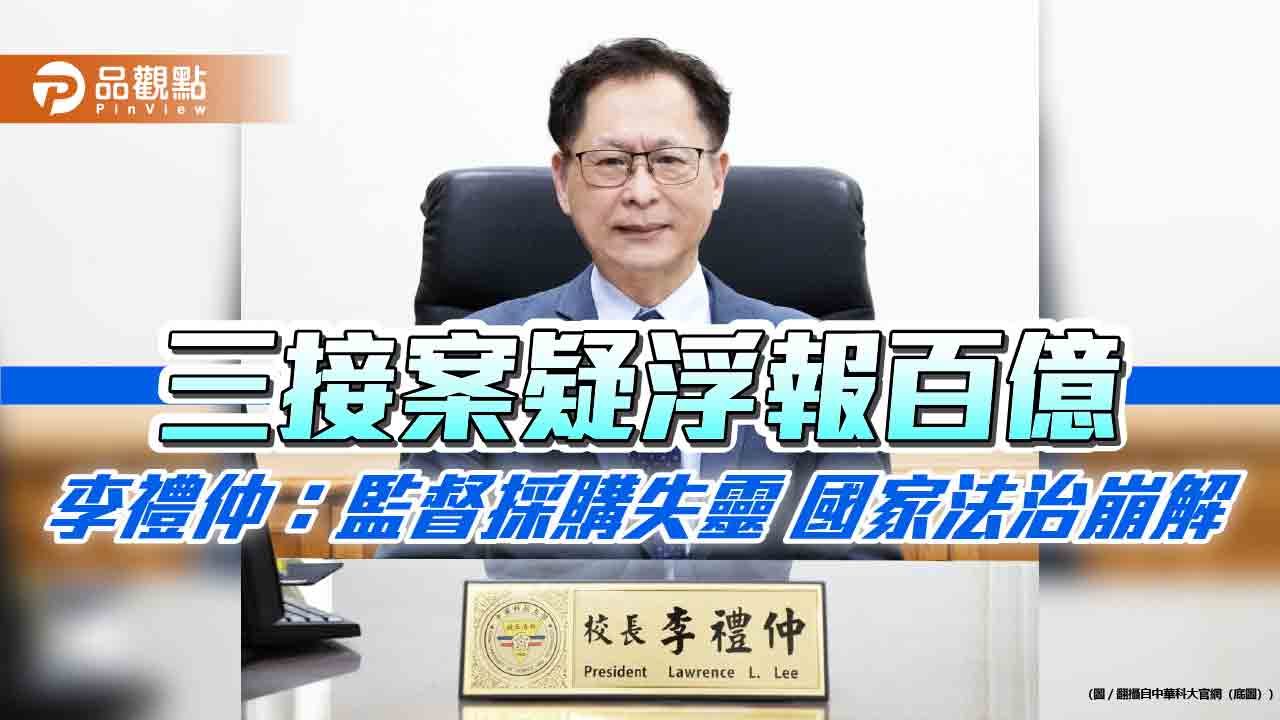 三接案疑浮報百億 李禮仲:監督採購失靈 國家法治崩解 三接案疑浮報百億 李禮仲:監督採購失靈 國家法治崩解