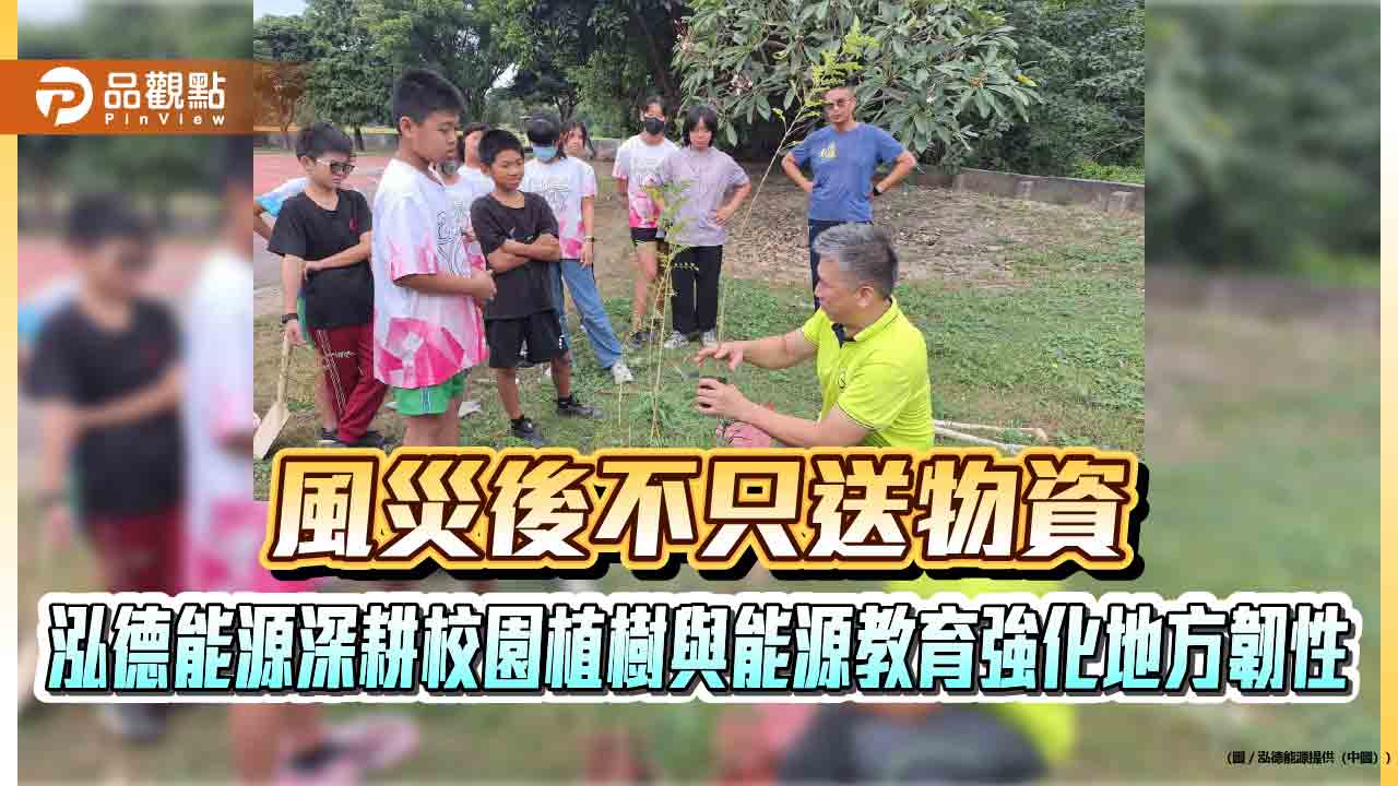 風災後不只送物資 泓德能源深耕校園植樹與能源教育強化地方韌性 風災後不只送物資 泓德能源深耕校園植樹與能源教育強化地方韌性