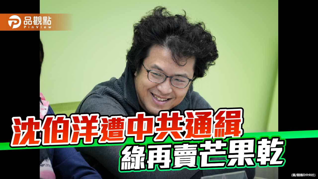 沈伯洋遭中共通緝 雙標民進黨再度販賣芒果乾