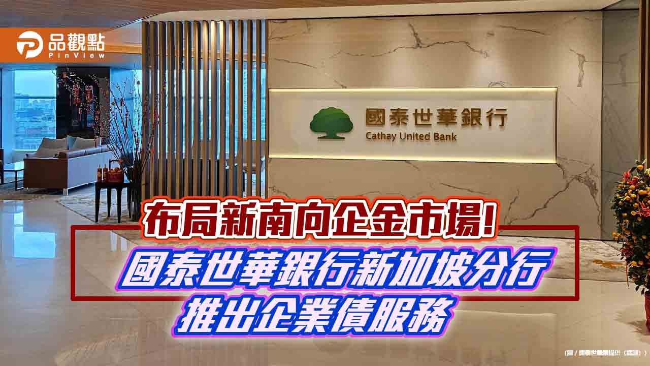 國泰世華新加坡分行首推企業債券服務 台資銀行首例 國泰世華新加坡分行首推企業債券服務 台資銀行首例