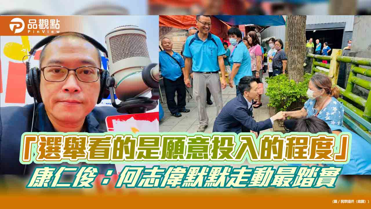 「選舉看的是願意投入的程度」康仁俊：何志偉默默走動最踏實