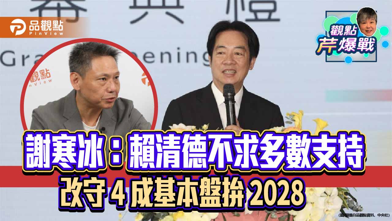 謝寒冰：賴清德不求多數支持　改守 4 成基本盤拚 2028