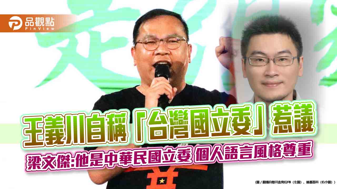 王義川自稱「台灣國立委」惹議 梁文傑:他是中華民國立委 個人語言風格尊重