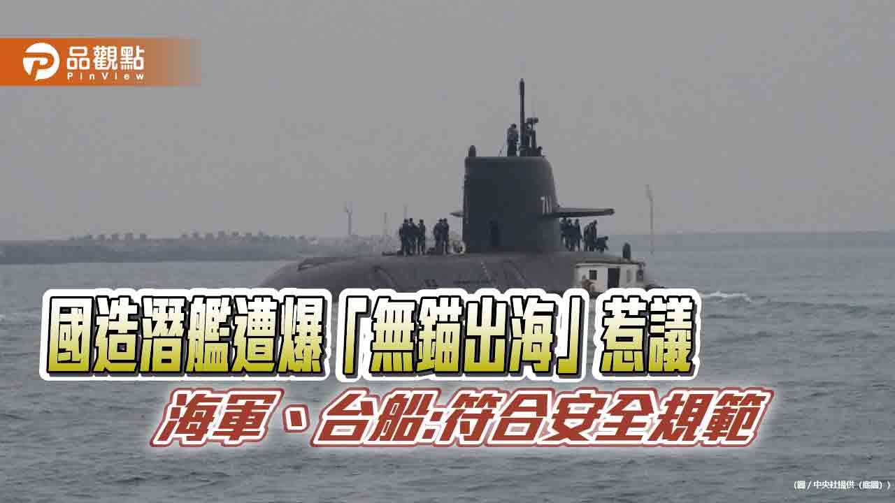 國造潛艦遭爆「無錨出海」惹議 海軍、台船:符合安全規範