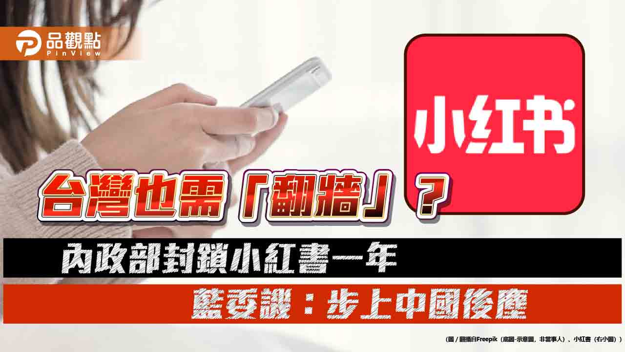 台灣也需「翻牆」？內政部封鎖小紅書一年 藍委譏：步上中國後塵
