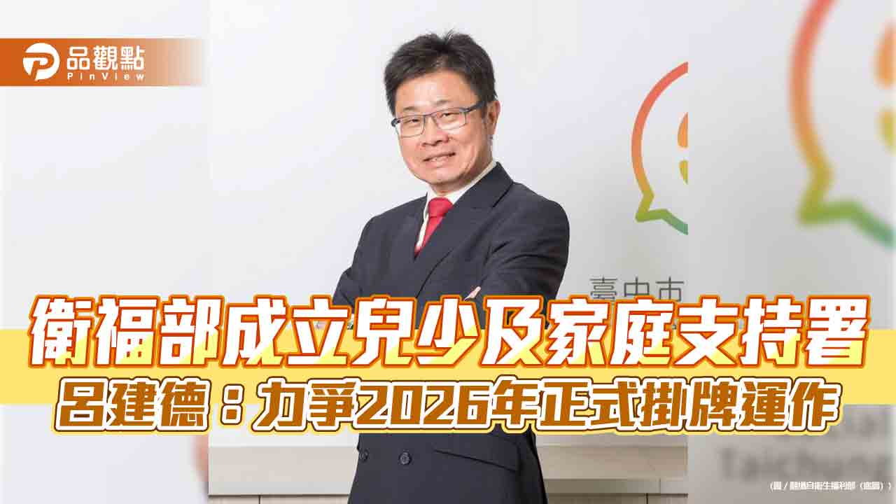 衛福部成立兒少及家庭支持署 呂建德:力爭2026年正式掛牌運作 衛福部成立兒少及家庭支持署 呂建德:力爭2026年正式掛牌運作